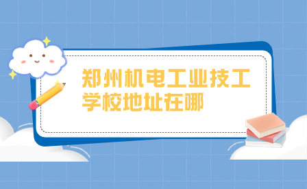 鄭州機(jī)電工業(yè)技工學(xué)校地址