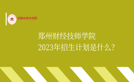 鄭州財經(jīng)技師學(xué)院2023年招生計劃