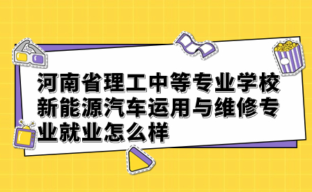 河南省理工中等專業(yè)學校新能源汽車運用與維修專業(yè)就業(yè)怎么樣