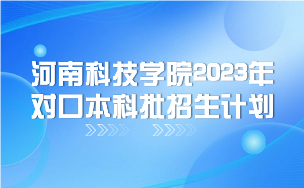 河南科技學(xué)院2023年對口本科批招生計劃