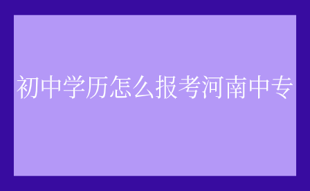 初中學(xué)歷怎么報考河南中專