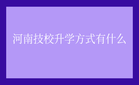 河南技校升學(xué)方式有什么