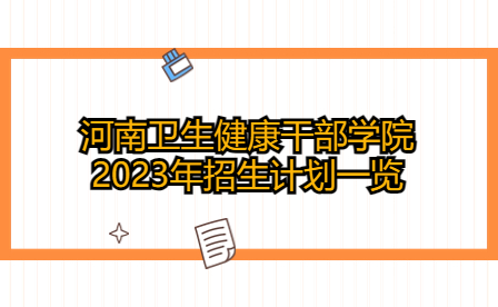 河南衛(wèi)生健康干部學(xué)院2023年招生計劃