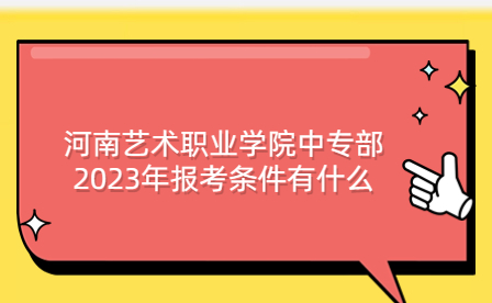 河南藝術(shù)職業(yè)學(xué)院中專(zhuān)部2023年報(bào)考條件有什么