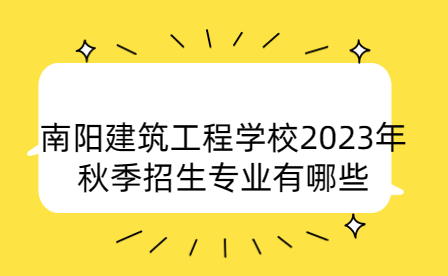 南陽(yáng)建筑工程學(xué)校2023年秋季招生專(zhuān)業(yè)有哪些