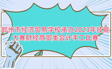 鄭州市經(jīng)濟(jì)貿(mào)易學(xué)校承辦2023年技能大賽財(cái)經(jīng)商貿(mào)類(lèi)會(huì)計(jì)手工比賽