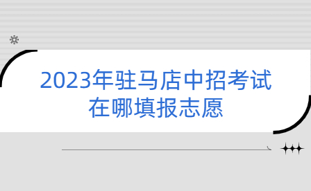 2023年駐馬店中招考試在哪填報(bào)志愿