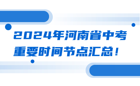 2024年河南省中考重要時(shí)間節(jié)點(diǎn)匯總！