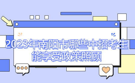 2023年南陽(yáng)市哪些中招考生能享受政策照顧