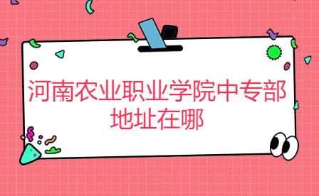 河南農業(yè)職業(yè)學院中專部地址在哪