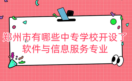 鄭州市有哪些中專學校開設了軟件與信息服務專業