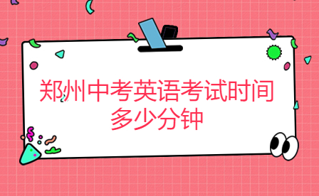 鄭州中考英語(yǔ)考試時(shí)間多少分鐘