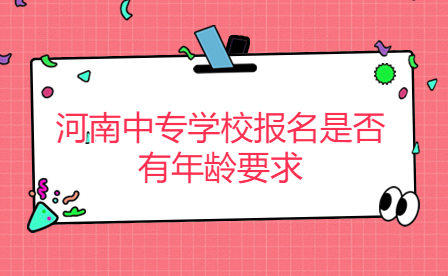 河南中專學校報名是否有年齡要求