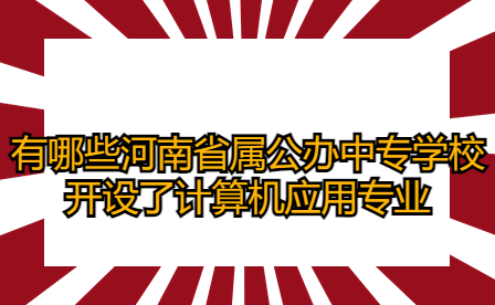 有哪些河南省屬公辦中專學校開設了計算機應用專業