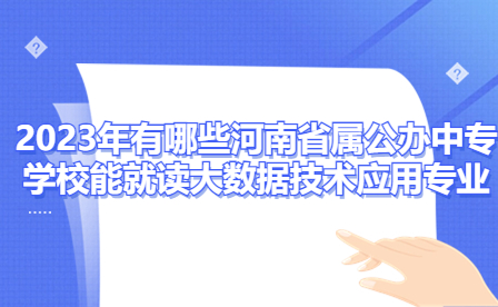 2023年有哪些河南省屬公辦中專學校能就讀大數據技術應用專業(yè)