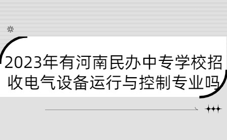 2023年有河南民辦中專學校招收電氣設備運行與控制專業嗎
