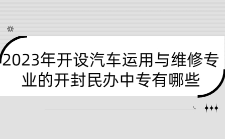 2023年開設汽車運用與維修專業的開封民辦中專有哪些