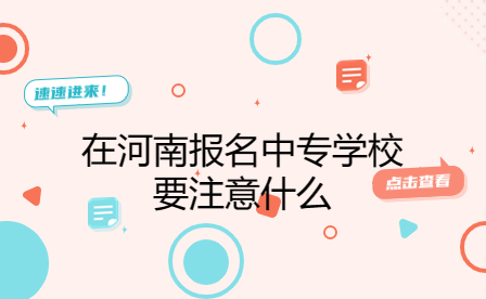 在河南報名中專學校要注意什么